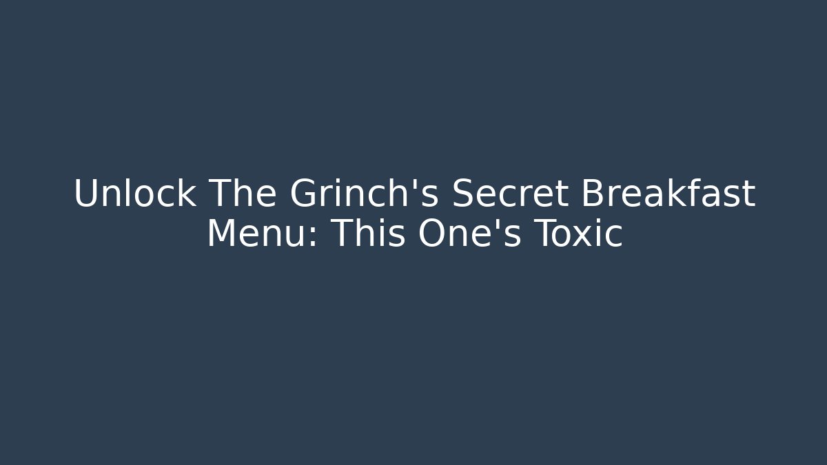 Unlock The Grinch's Secret Breakfast Menu: This One's Toxic
