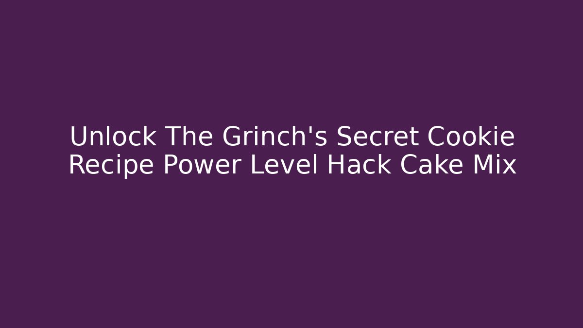 Unlock The Grinch's Secret Cookie Recipe Power Level Hack Cake Mix