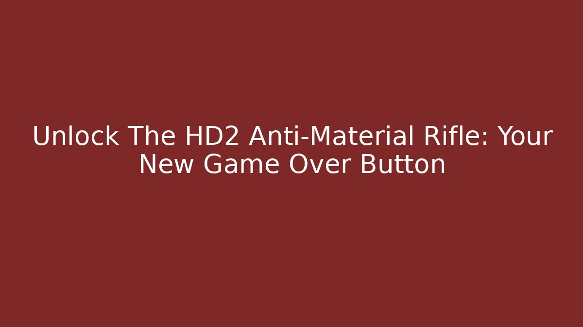 Unlock The HD2 Anti-Material Rifle: Your New Game Over Button