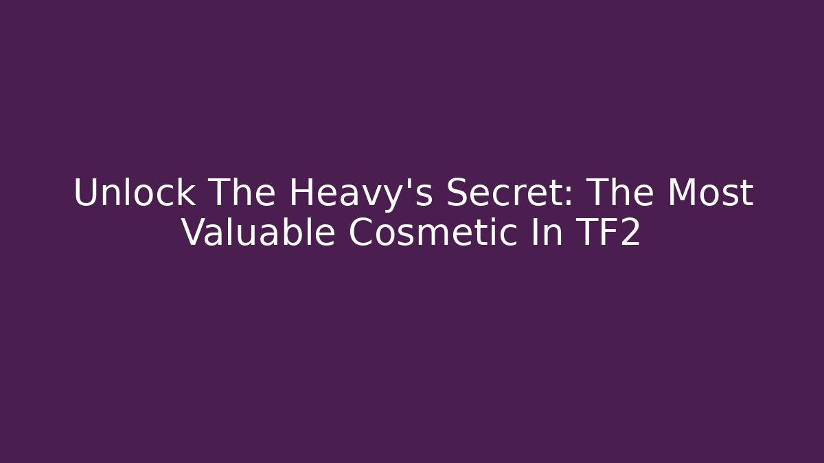 Unlock The Heavy's Secret: The Most Valuable Cosmetic In TF2