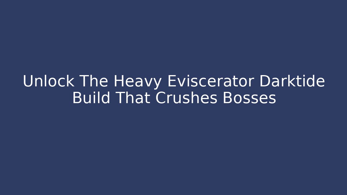 Unlock The Heavy Eviscerator Darktide Build That Crushes Bosses