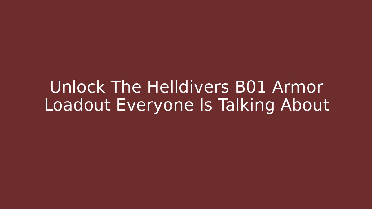 Unlock The Helldivers B01 Armor Loadout Everyone Is Talking About
