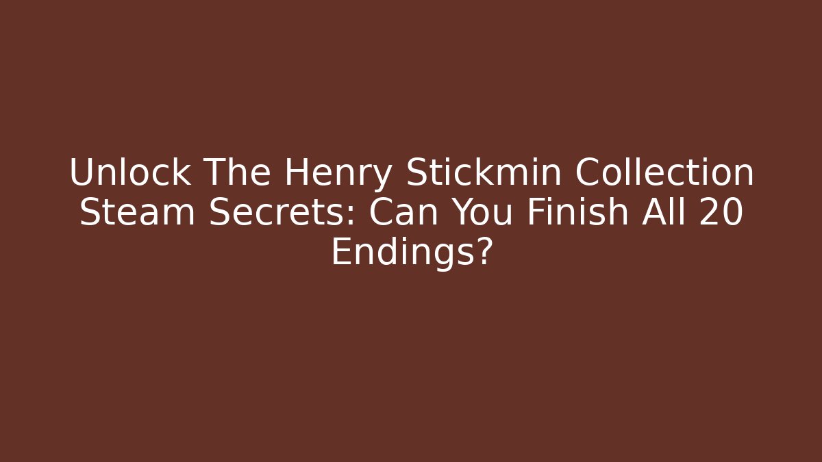 Unlock The Henry Stickmin Collection Steam Secrets: Can You Finish All 20+ Endings?