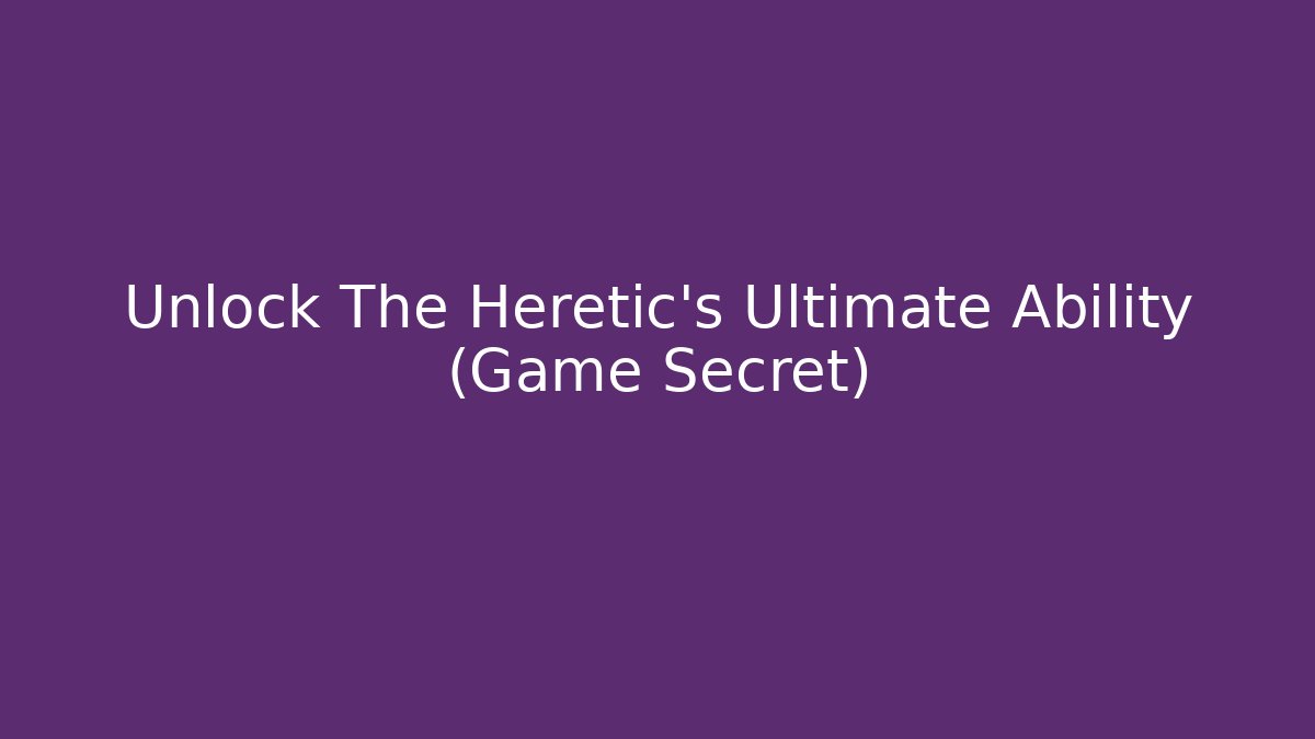 Unlock The Heretic's Ultimate Ability (Game Secret)