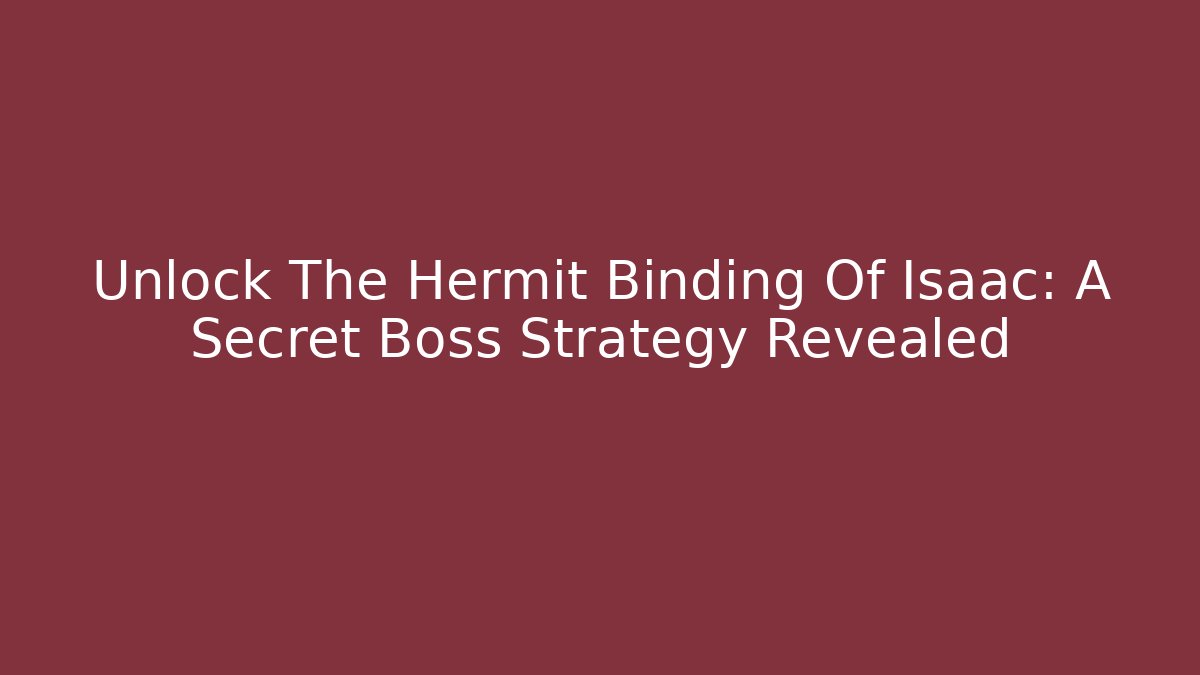 Unlock The Hermit Binding Of Isaac: A Secret Boss Strategy Revealed