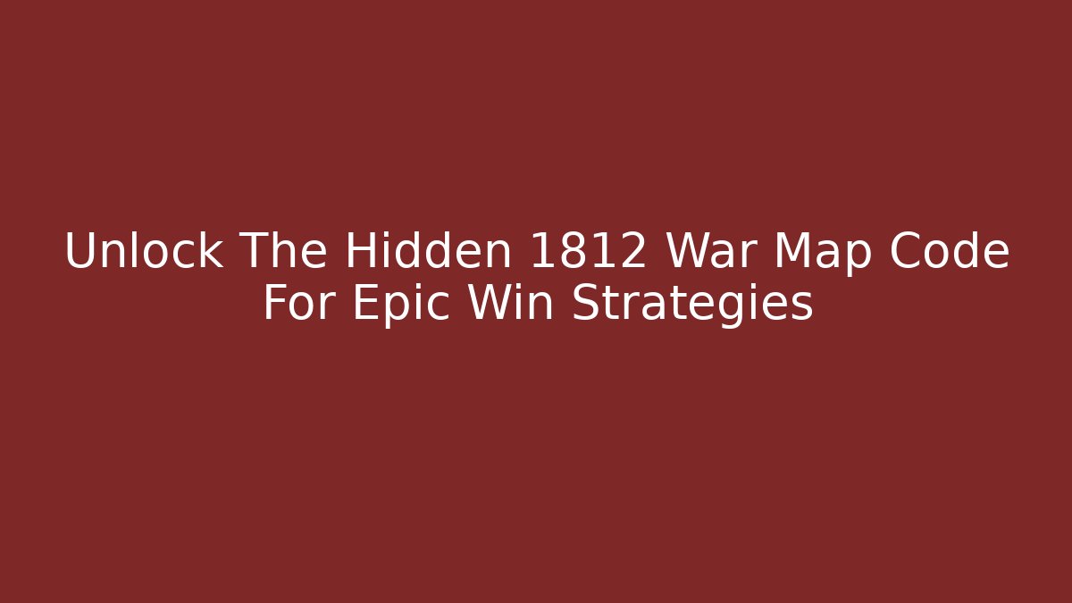 Unlock The Hidden 1812 War Map Code For Epic Win Strategies