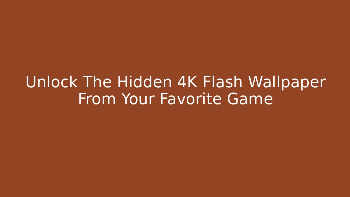 Unlock The Hidden 4K Flash Wallpaper From Your Favorite Game