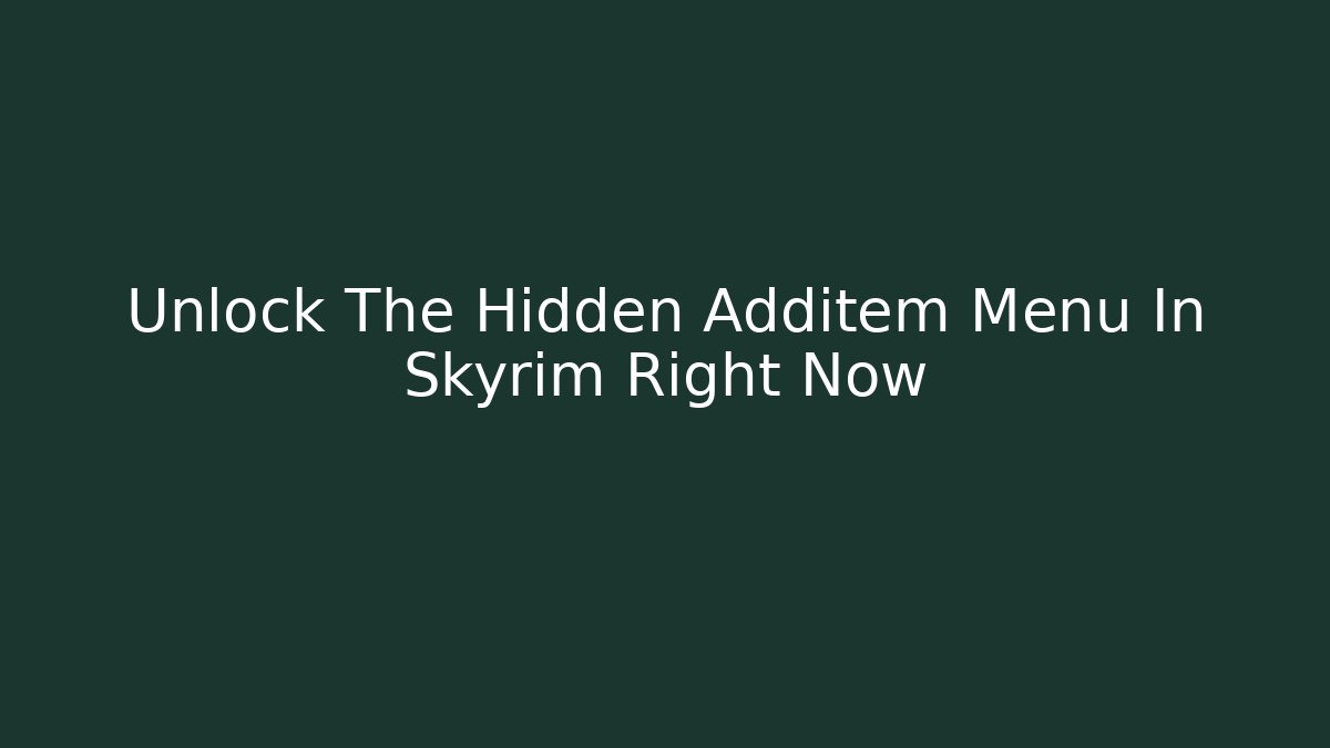 Unlock The Hidden Additem Menu In Skyrim Right Now