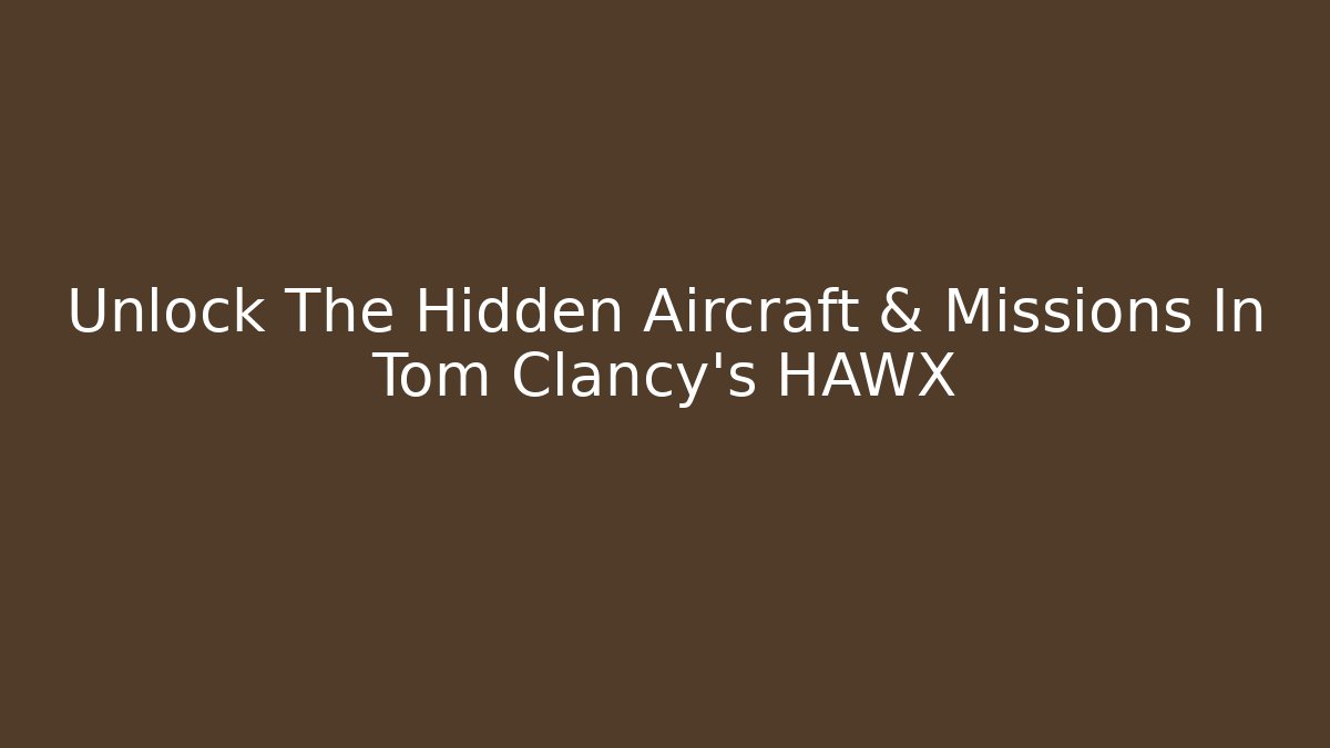 Unlock The Hidden Aircraft & Missions In Tom Clancy's HAWX