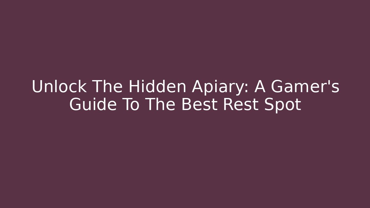 Unlock The Hidden Apiary: A Gamer's Guide To The Best Rest Spot
