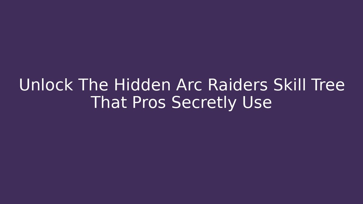 Unlock The Hidden Arc Raiders Skill Tree That Pros Secretly Use