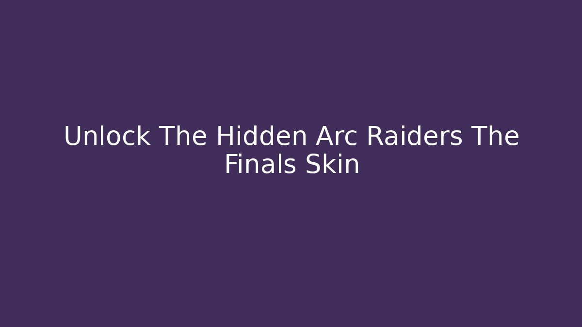Unlock The Hidden Arc Raiders The Finals Skin