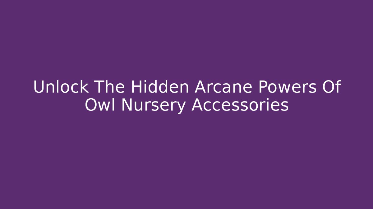 Unlock The Hidden Arcane Powers Of Owl Nursery Accessories