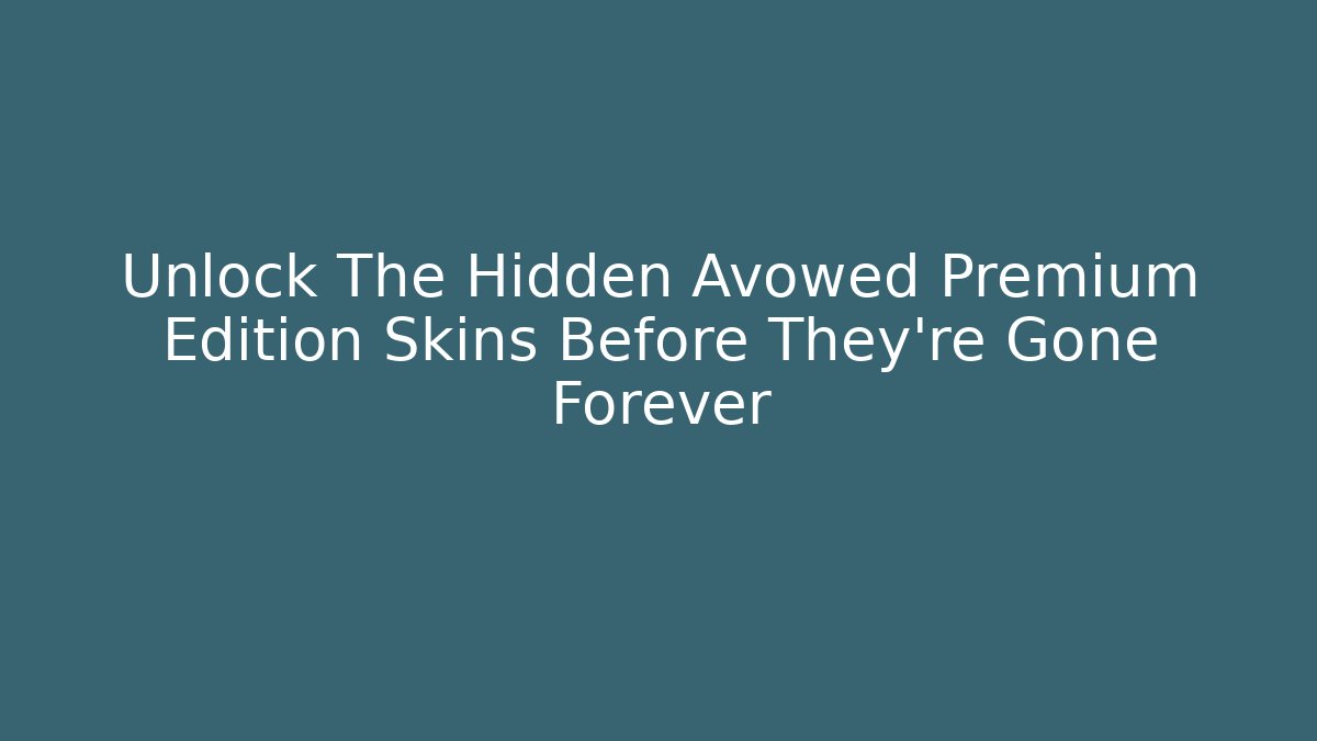 Unlock The Hidden Avowed Premium Edition Skins Before They're Gone Forever