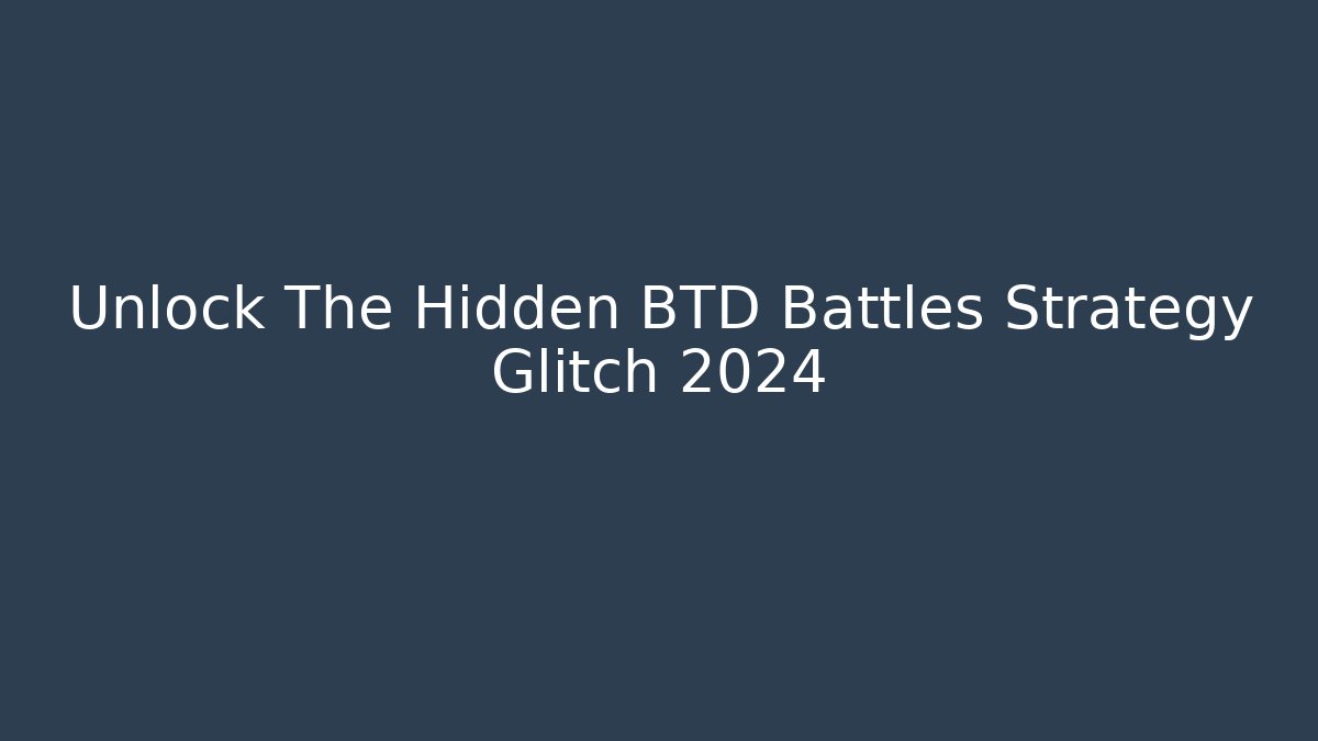 Unlock The Hidden BTD Battles Strategy Glitch 2024