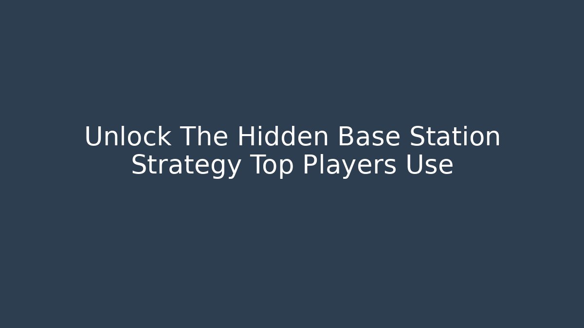 Unlock The Hidden Base Station Strategy Top Players Use