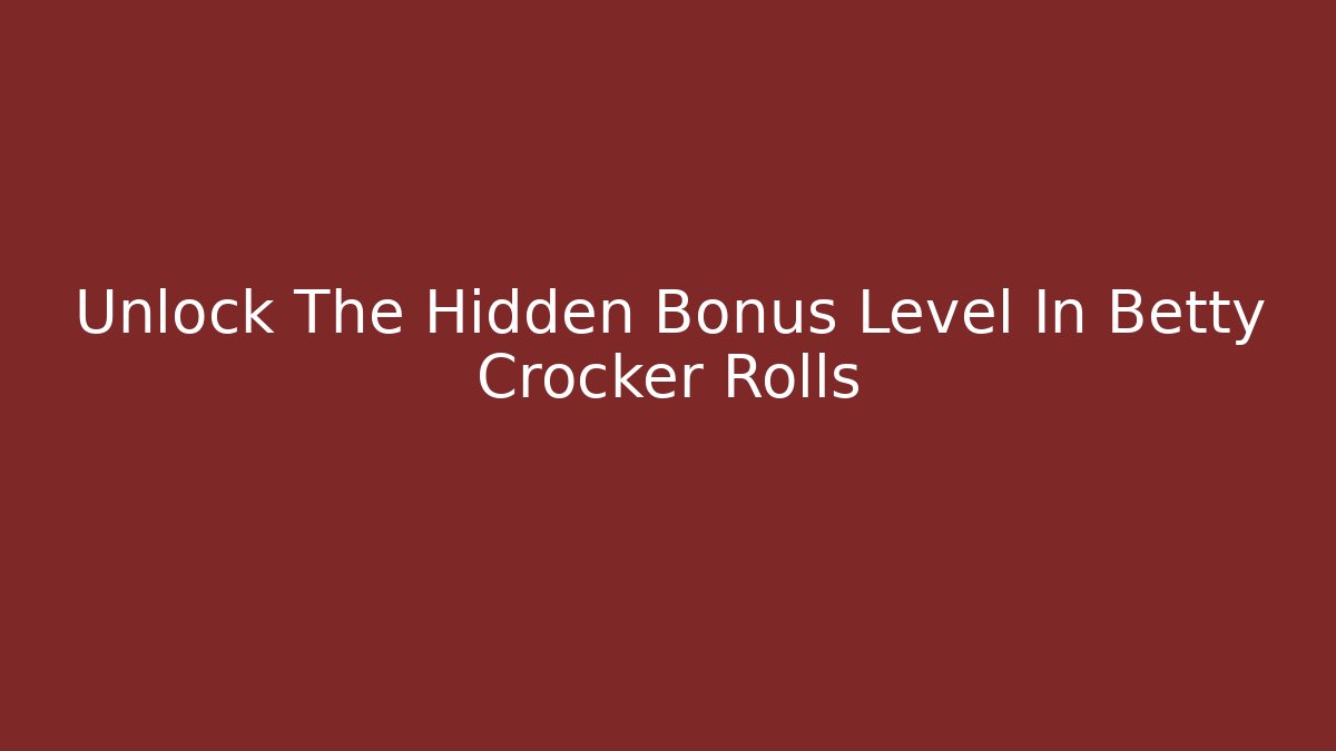 Unlock The Hidden Bonus Level In Betty Crocker Rolls