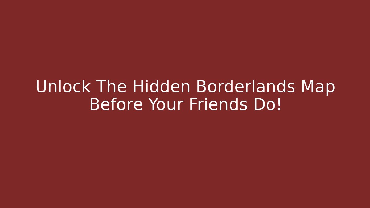 Unlock The Hidden Borderlands Map Before Your Friends Do!