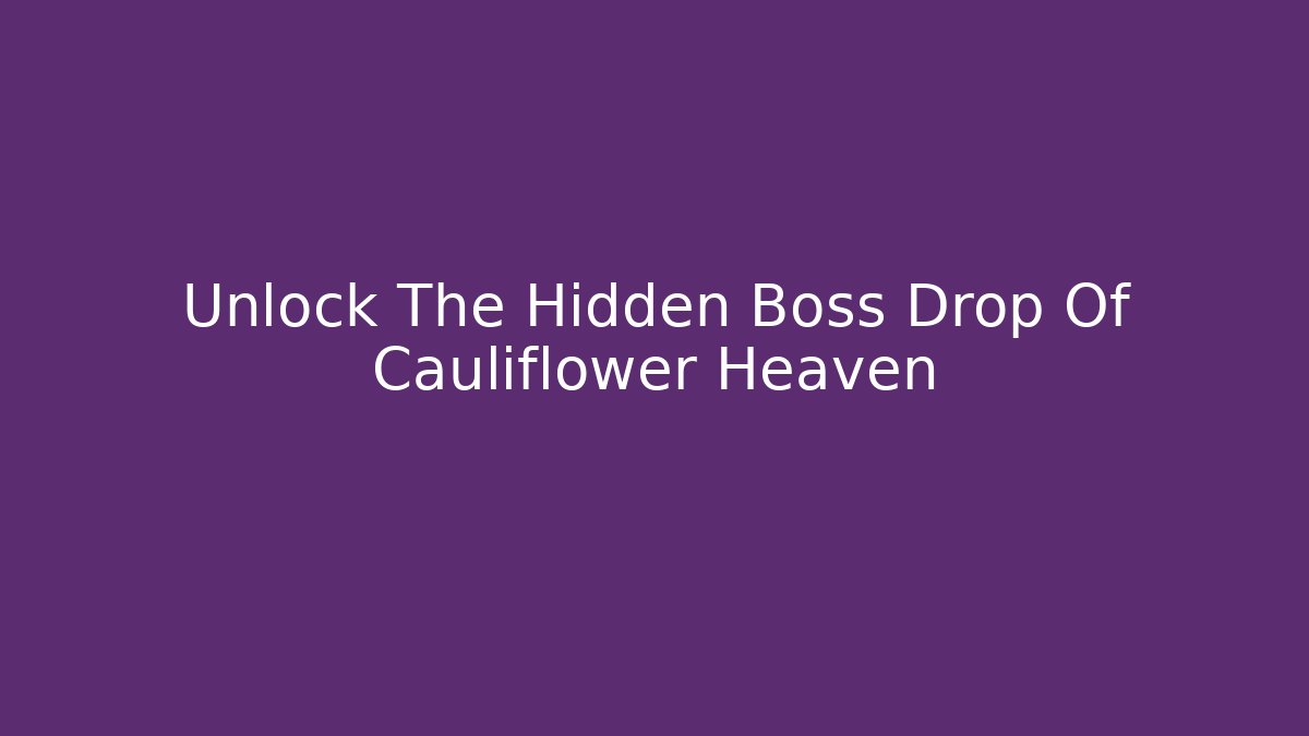 Unlock The Hidden Boss Drop Of Cauliflower Heaven