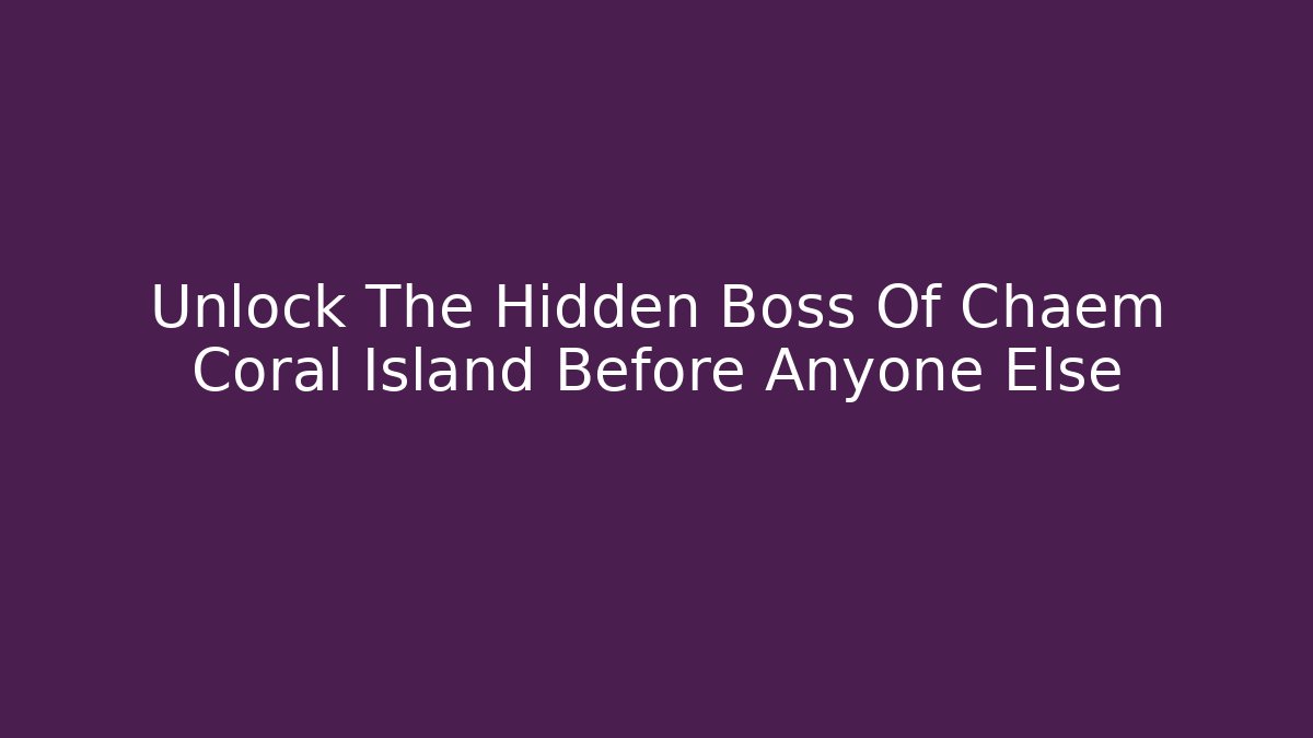 Unlock The Hidden Boss Of Chaem Coral Island Before Anyone Else