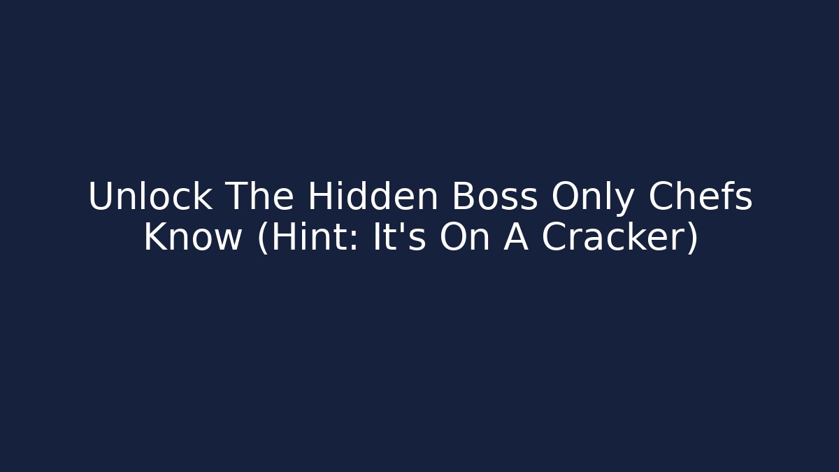 Unlock The Hidden Boss Only Chefs Know (Hint: It’s On A Cracker)