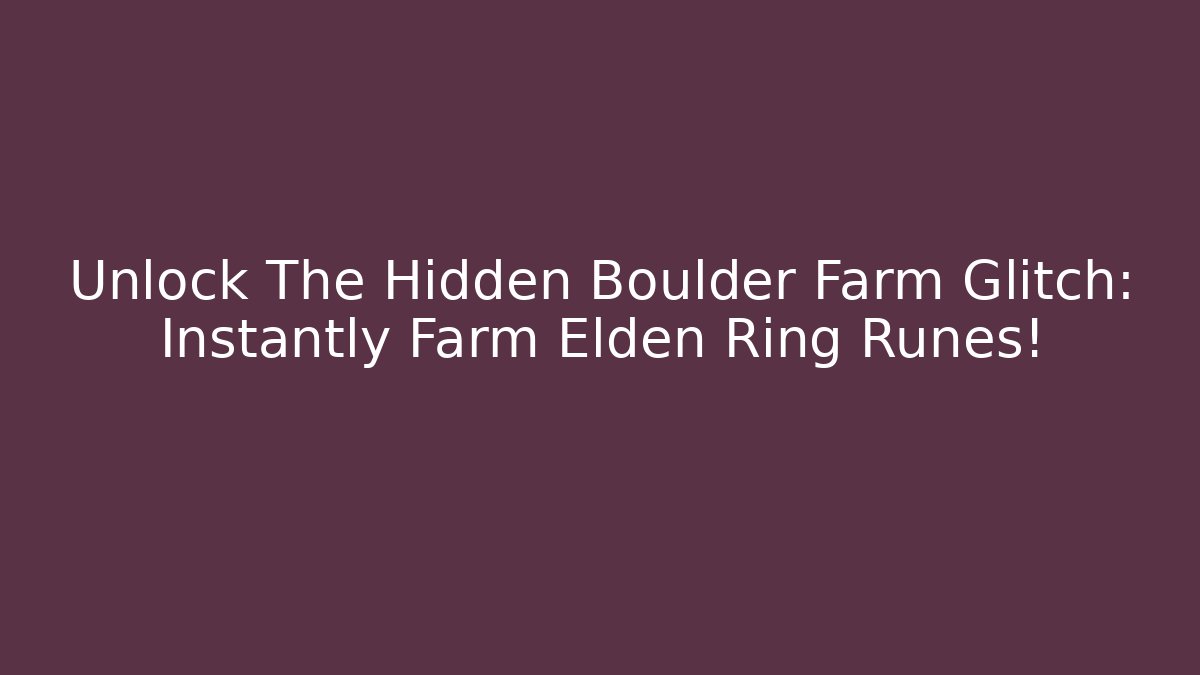 Unlock The Hidden Boulder Farm Glitch: Instantly Farm Elden Ring Runes!