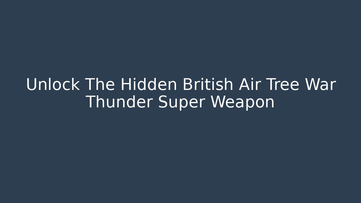 Unlock The Hidden British Air Tree War Thunder Super Weapon