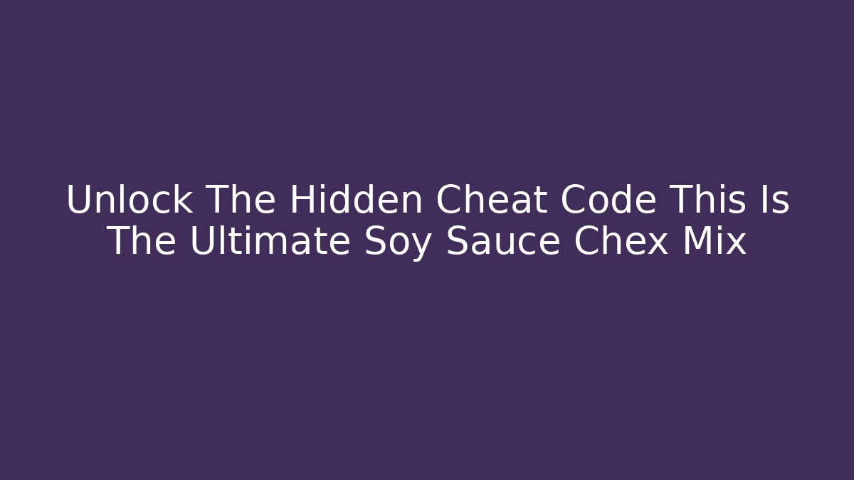 Unlock The Hidden Cheat Code This Is The Ultimate Soy Sauce Chex Mix - Critter Realm