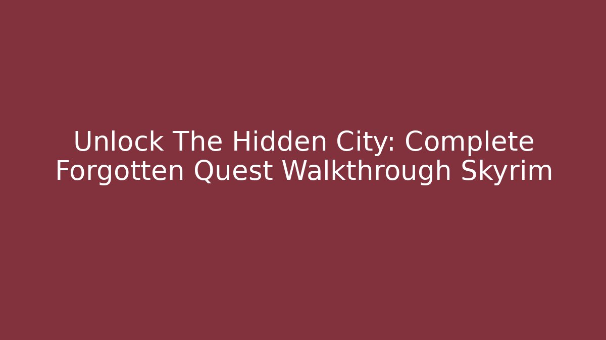 Unlock The Hidden City: Complete Forgotten Quest Walkthrough Skyrim