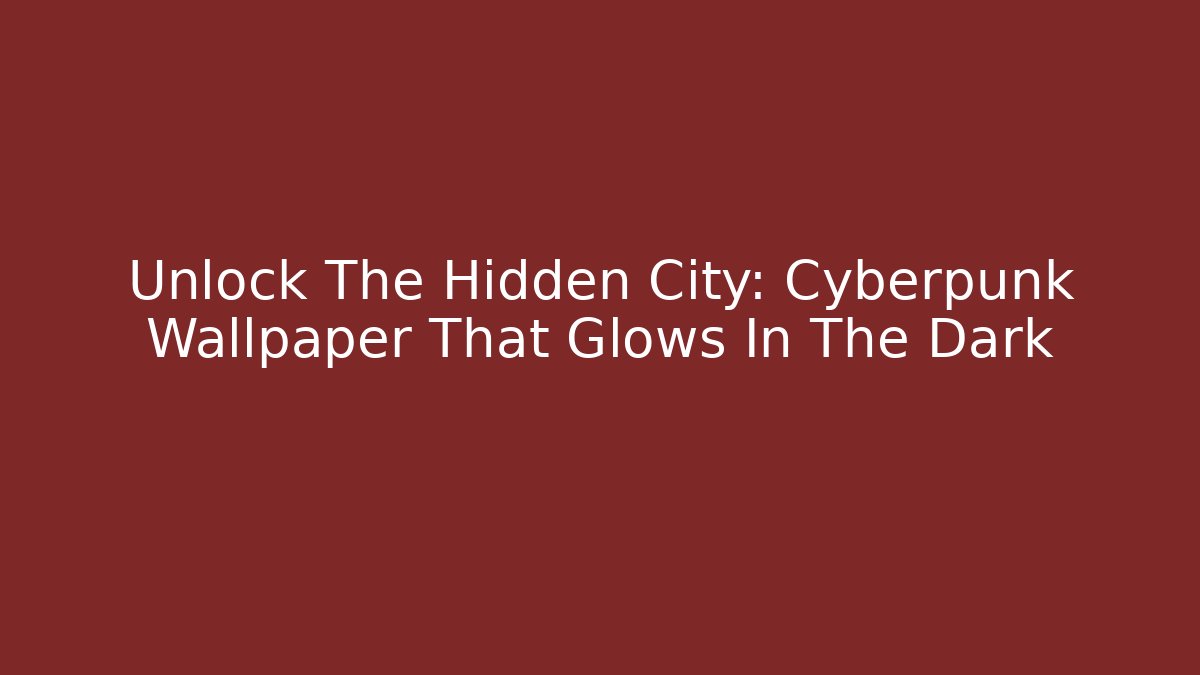Unlock The Hidden City: Cyberpunk Wallpaper That Glows In The Dark