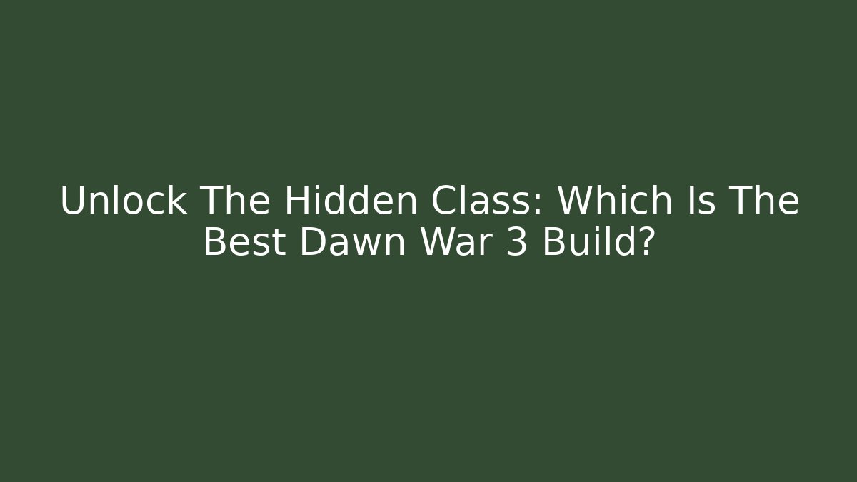 Unlock The Hidden Class: Which Is The Best Dawn War 3 Build?