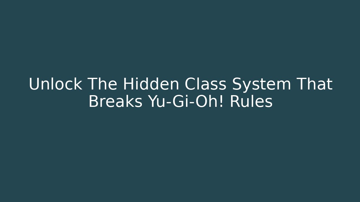 Unlock The Hidden Class System That Breaks Yu-Gi-Oh! Rules