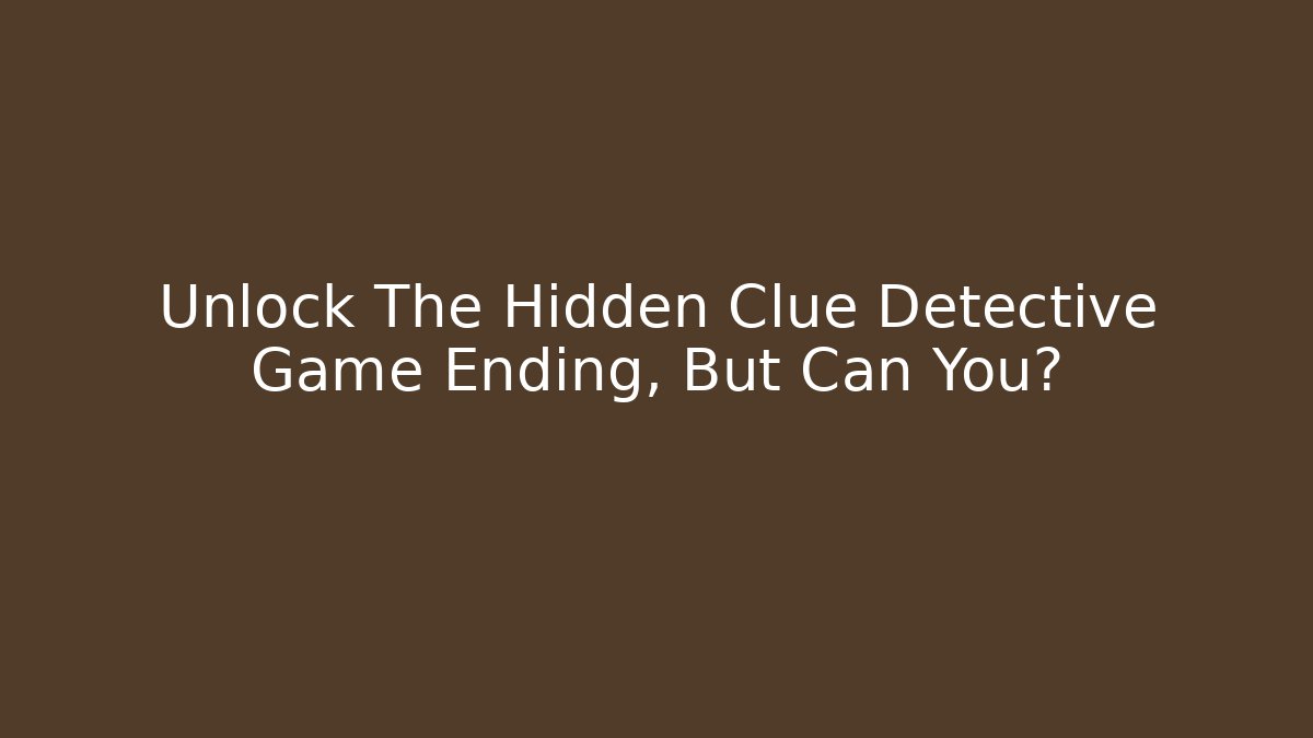 Unlock The Hidden Clue Detective Game Ending, But Can You?