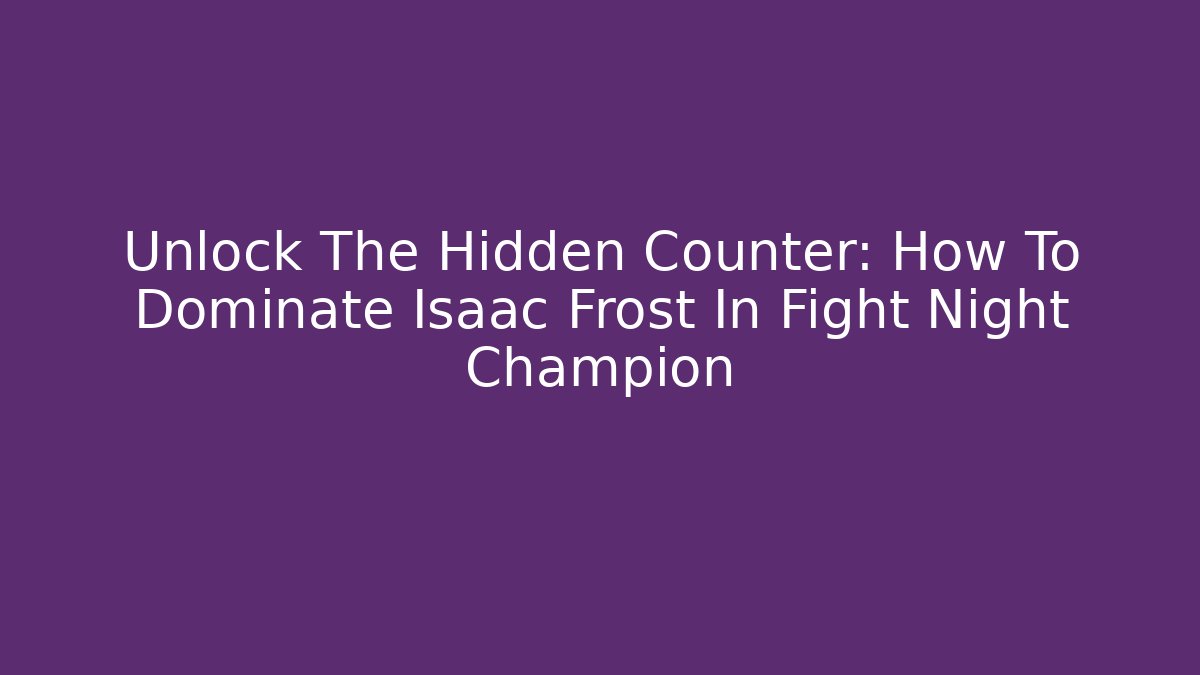 Unlock The Hidden Counter: How To Dominate Isaac Frost In Fight Night Champion