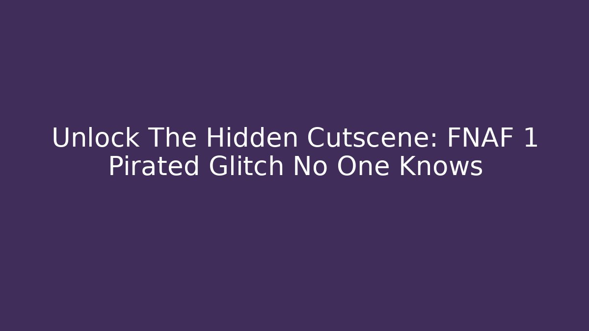 Unlock The Hidden Cutscene: FNAF 1 Pirated Glitch No One Knows