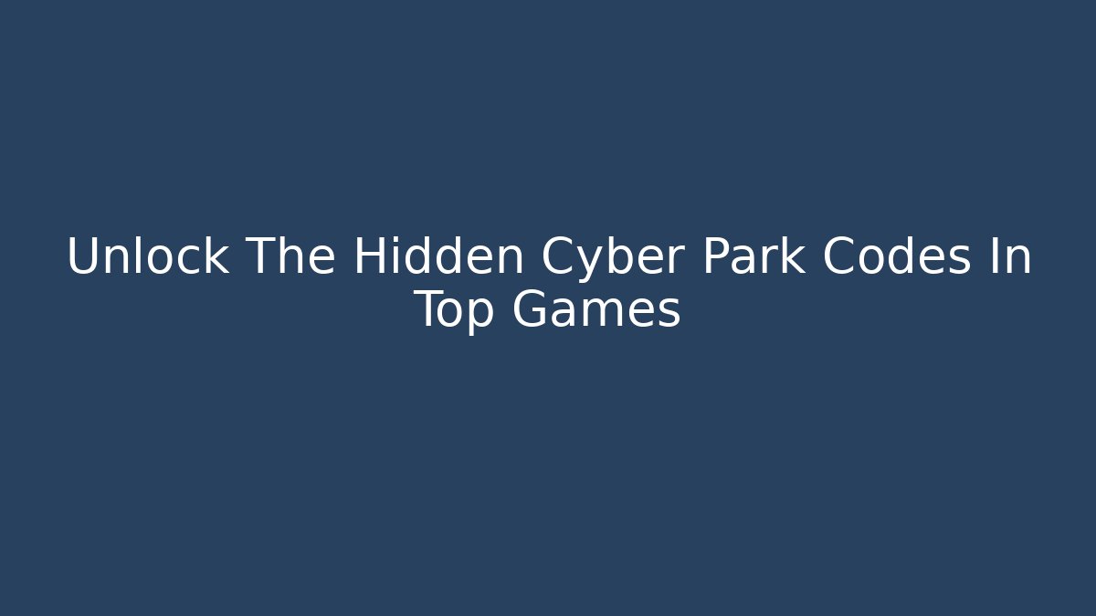 Unlock The Hidden Cyber Park Codes In Top Games