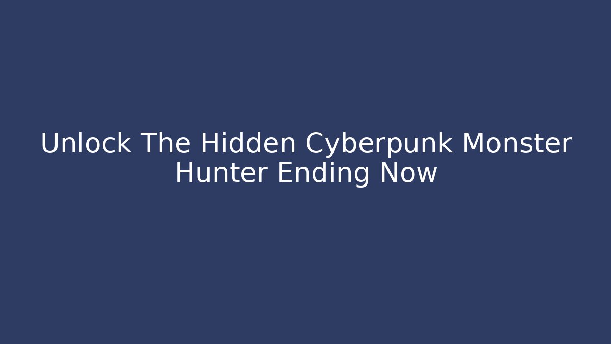 Unlock The Hidden Cyberpunk Monster Hunter Ending Now
