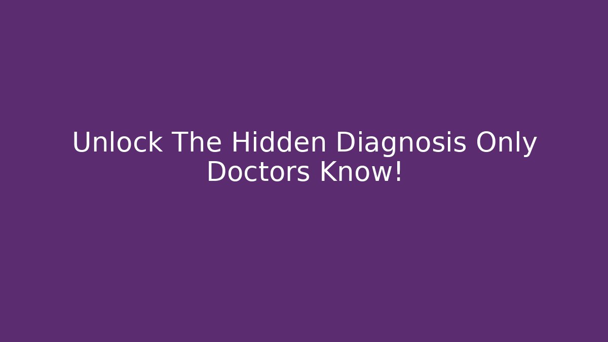 Unlock The Hidden Diagnosis Only Doctors Know!