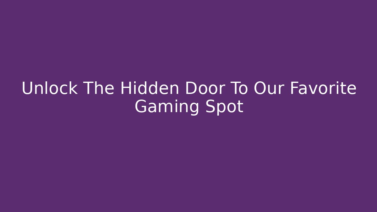 Unlock The Hidden Door To Our Favorite Gaming Spot