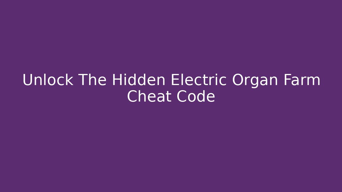 Unlock The Hidden Electric Organ Farm Cheat Code
