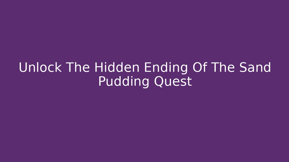 Unlock The Hidden Ending Of The Sand Pudding Quest