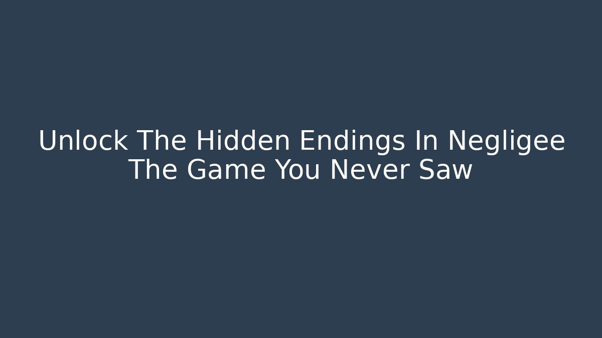 Unlock The Hidden Endings In Negligee The Game You Never Saw