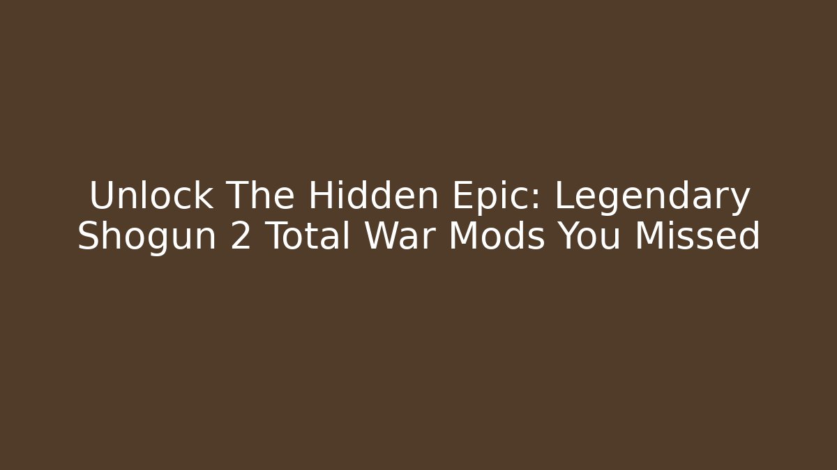 Unlock The Hidden Epic: Legendary Shogun 2 Total War Mods You Missed