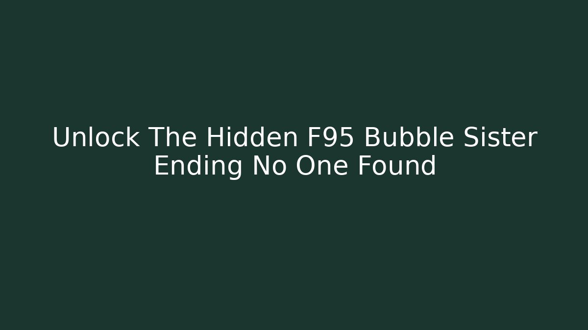 Unlock The Hidden F95 Bubble Sister Ending No One Found