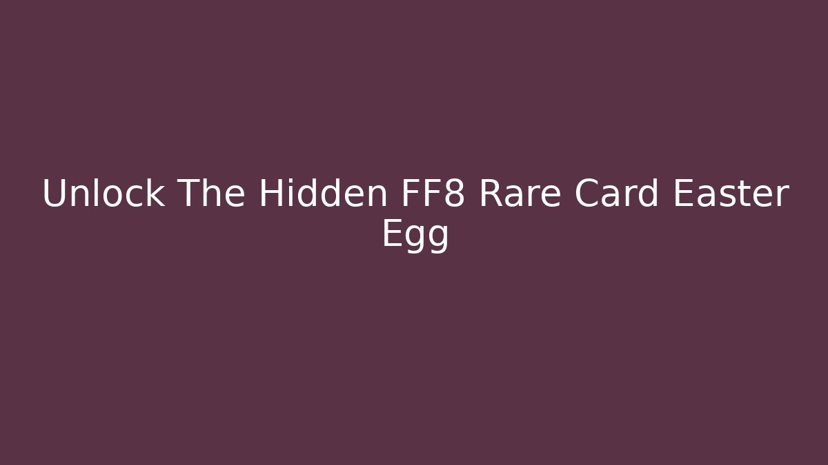 Unlock The Hidden FF8 Rare Card Easter Egg