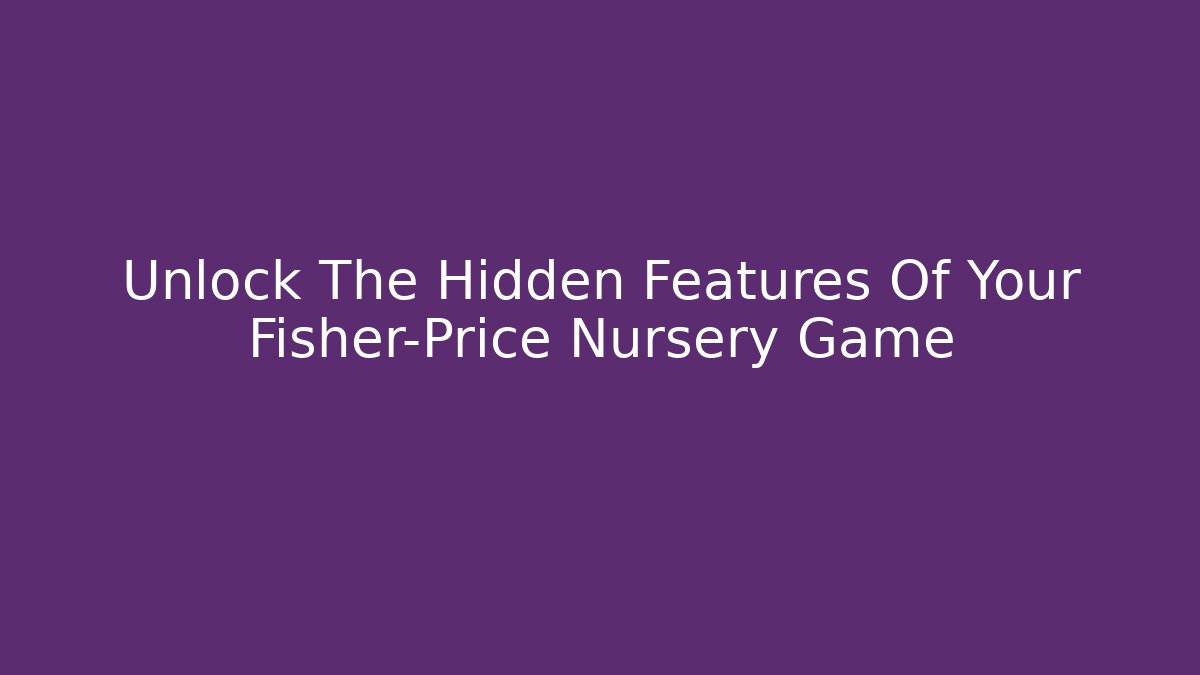 Unlock The Hidden Features Of Your Fisher-Price Nursery Game