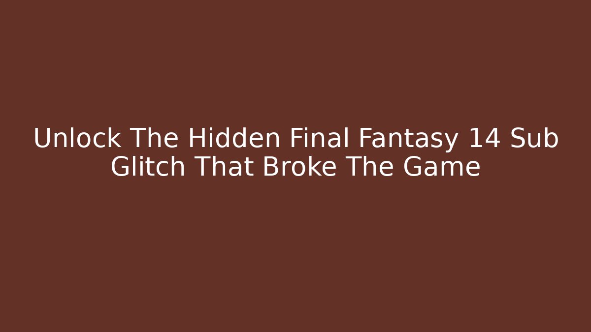 Unlock The Hidden Final Fantasy 14 Sub Glitch That Broke The Game