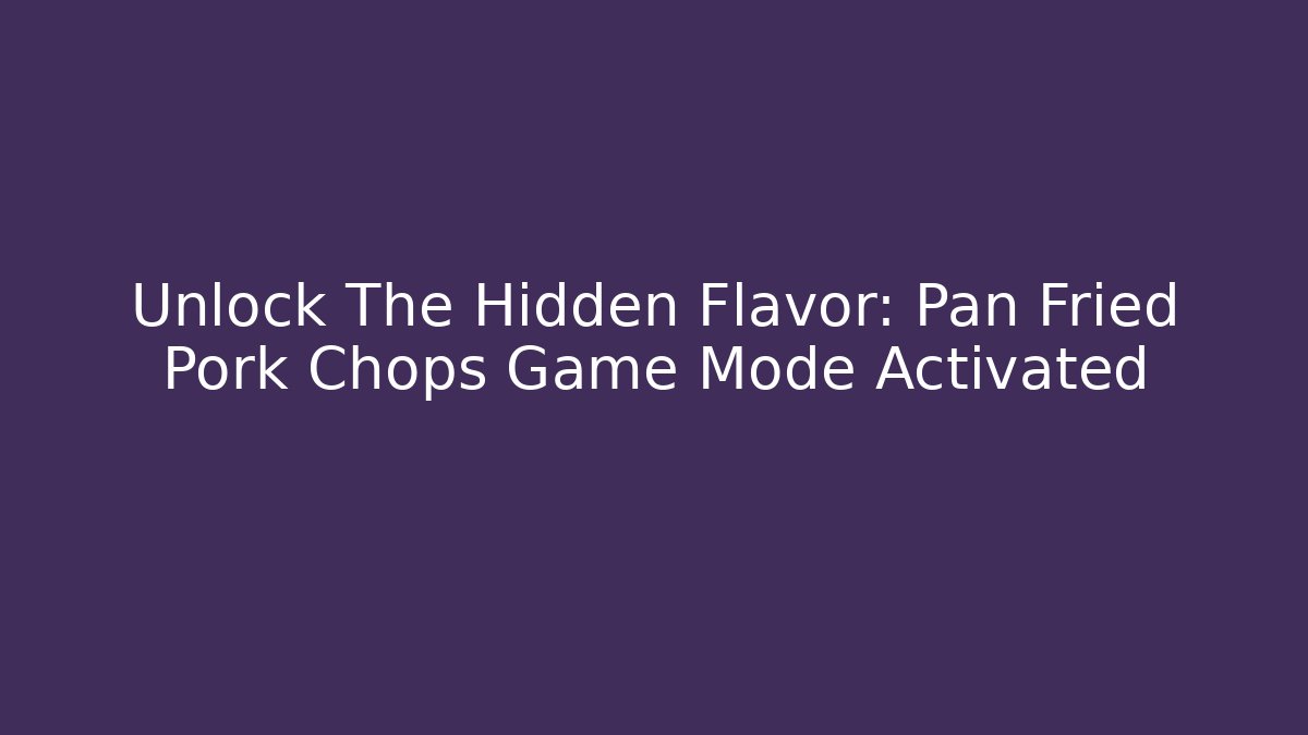 Unlock The Hidden Flavor: Pan Fried Pork Chops Game Mode Activated