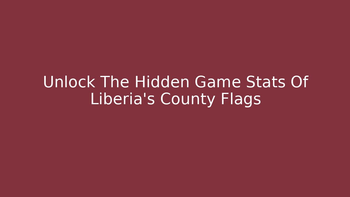 Unlock The Hidden Game Stats Of Liberia's County Flags