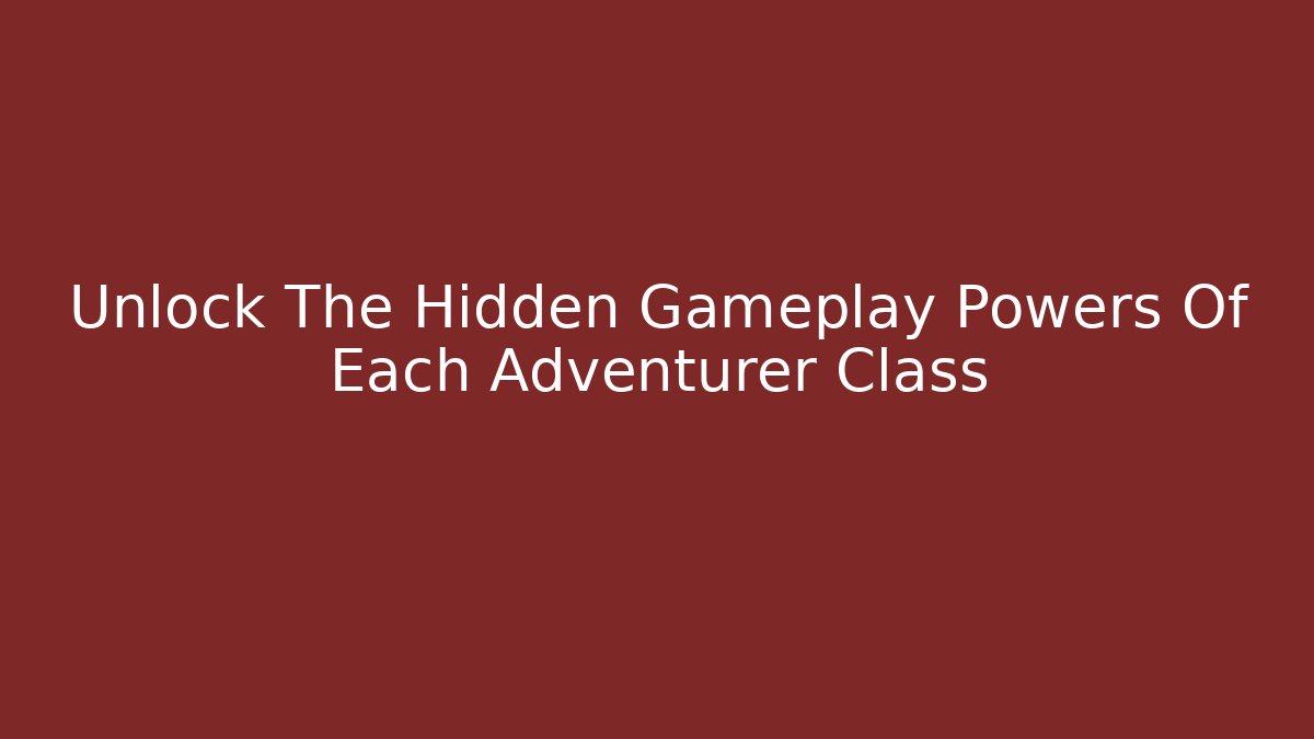 Unlock The Hidden Gameplay Powers Of Each Adventurer Class